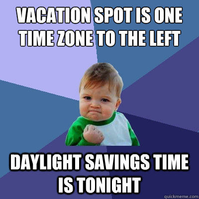 Vacation spot is one time zone to the left Daylight savings time is tonight - Vacation spot is one time zone to the left Daylight savings time is tonight  Success Kid