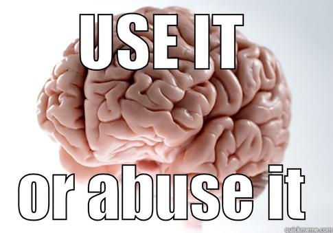 USE IT OR ABUSE IT Scumbag Brain