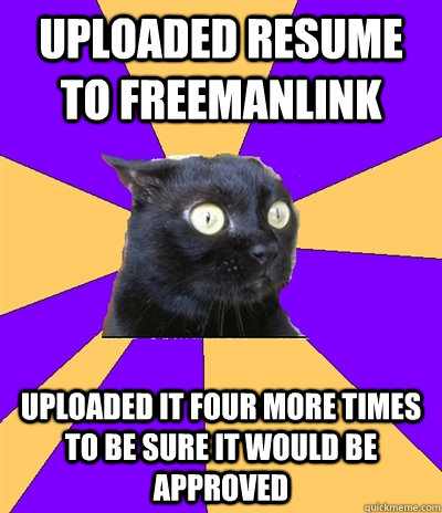 Uploaded Resume to FreemanLink Uploaded it four more times to be sure it would be approved - Uploaded Resume to FreemanLink Uploaded it four more times to be sure it would be approved  Anxiety Cat
