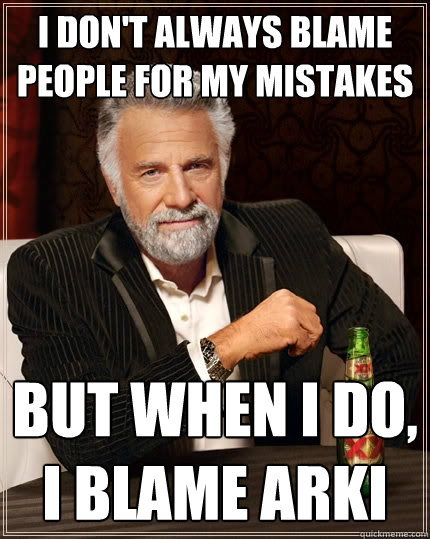I don't always blame people for my mistakes but when i do, i blame arki  The Most Interesting Man In The World