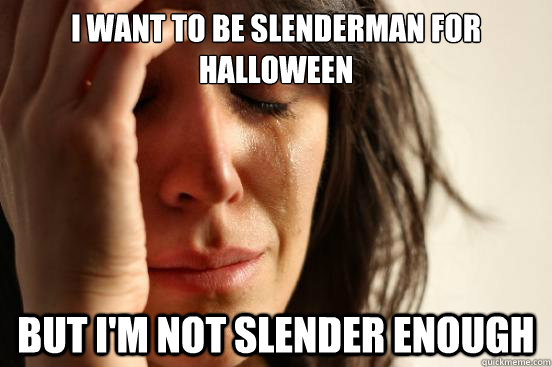 i Want to be Slenderman for Halloween But i'm not slender enough - i Want to be Slenderman for Halloween But i'm not slender enough  First World Problems
