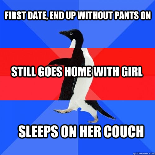 FIRST DATE, END UP without pants on Still goes home with girl Sleeps on her couch  Socially Awkward Awesome Awkward Penguin