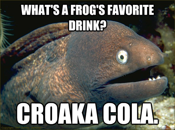 What's a frog's favorite drink? Croaka Cola.  Bad Joke Eel