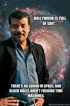 Hollywood is full of shit... there's no sound in space, and black holes aren't fucking time machines. - Hollywood is full of shit... there's no sound in space, and black holes aren't fucking time machines.  Neil deGrasse Tyson