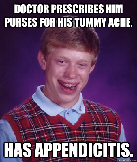 Doctor prescribes him purses for his tummy ache. has appendicitis.  Bad Luck Brian