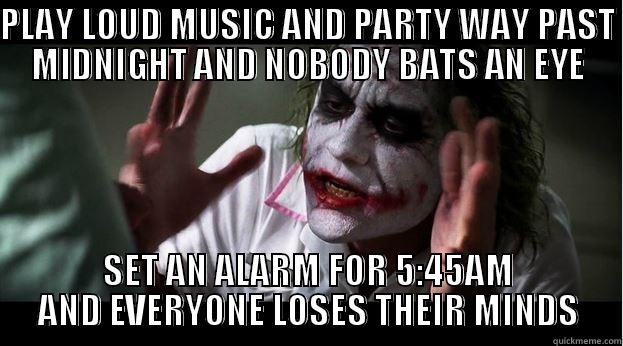 PLAY LOUD MUSIC AND PARTY WAY PAST MIDNIGHT AND NOBODY BATS AN EYE SET AN ALARM FOR 5:45AM AND EVERYONE LOSES THEIR MINDS Joker Mind Loss