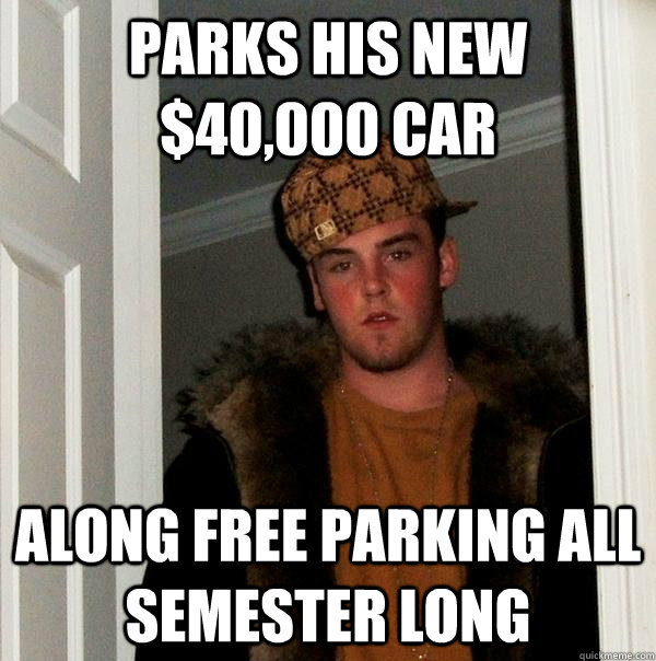 Parks his new $40,000 car along free parking all semester long  Scumbag Steve