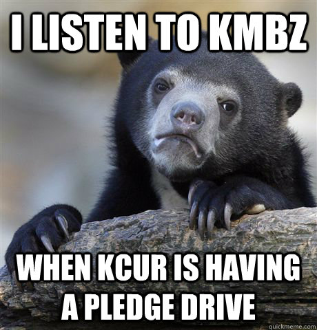 I listen to KMBZ  When KCUR is having a pledge drive  - I listen to KMBZ  When KCUR is having a pledge drive   Confession Bear