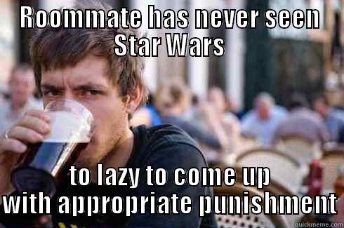 ROOMMATE HAS NEVER SEEN STAR WARS TO LAZY TO COME UP WITH APPROPRIATE PUNISHMENT Lazy College Senior