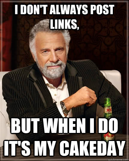 I don't always post links, but when I do it's my cakeday  The Most Interesting Man In The World