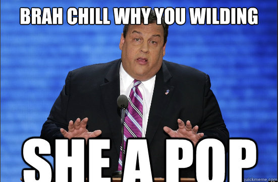 brah chill why you wilding  she a pop - brah chill why you wilding  she a pop  Hypocrite Chris Christie