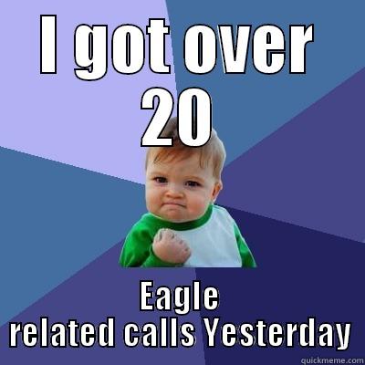 I GOT OVER 20 EAGLE RELATED CALLS YESTERDAY Success Kid