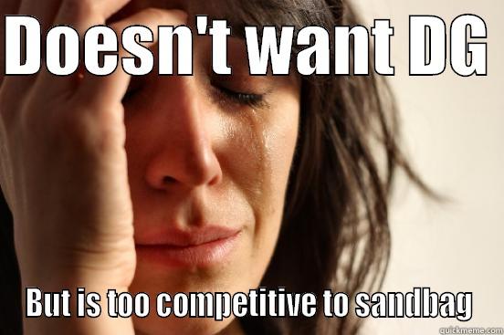 DOESN'T WANT DG  BUT IS TOO COMPETITIVE TO SANDBAG First World Problems