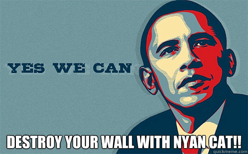  destroy your wall with nyan cat!!  Scumbag Obama