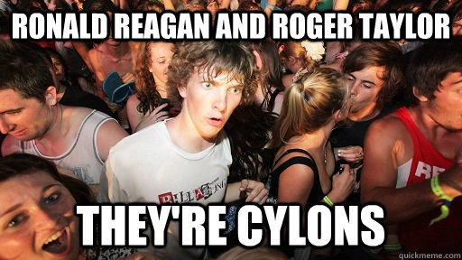 ronald reagan and roger taylor they're cylons  Sudden Clarity Clarence