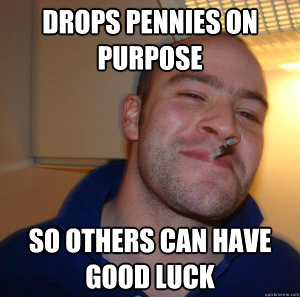 drops pennies on purpose so others can have good luck Misc quickmeme