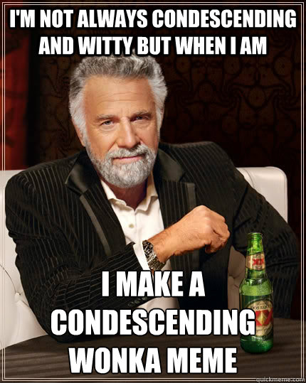 I'm not always condescending and witty but when i am  i make a condescending wonka meme - I'm not always condescending and witty but when i am  i make a condescending wonka meme  The Most Interesting Man In The World