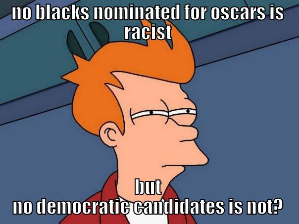 NO BLACKS NOMINATED FOR OSCARS IS RACIST BUT NO DEMOCRATIC CANDIDATES IS NOT? Futurama Fry
