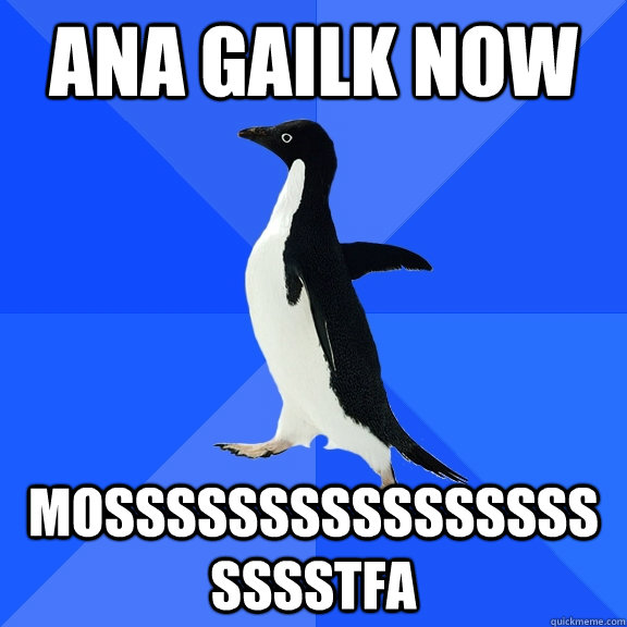 ana gailk now Mosssssssssssssssssssstfa  Socially Awkward Penguin