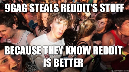 9gag steals reddit's stuff Because they know Reddit is better  Sudden Clarity Clarence