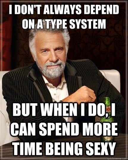 I don't always depend on a Type system But when i do, I can spend more time being sexy - I don't always depend on a Type system But when i do, I can spend more time being sexy  The Most Interesting Man In The World