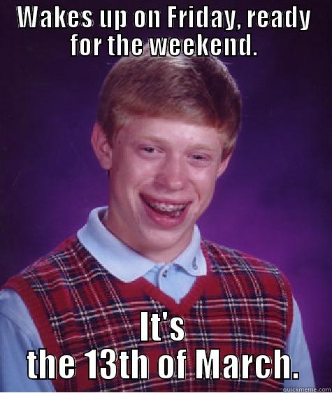 WAKES UP ON FRIDAY, READY FOR THE WEEKEND. IT'S THE 13TH OF MARCH. Bad Luck Brian