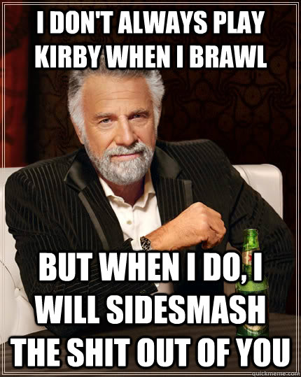 I don't always play kirby when I brawl but when I do, I will sidesmash the shit out of you  The Most Interesting Man In The World