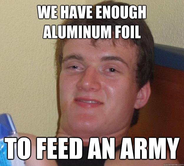 We have enough aluminum foil to feed an army  10 Guy