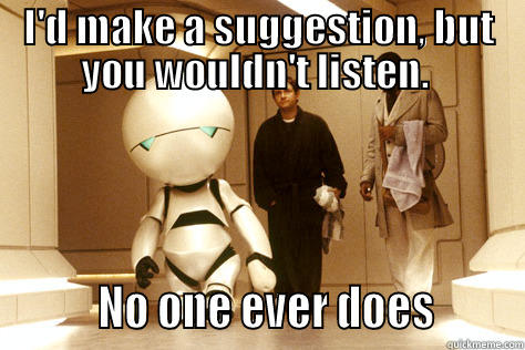 I'D MAKE A SUGGESTION, BUT YOU WOULDN'T LISTEN.           NO ONE EVER DOES        Misc