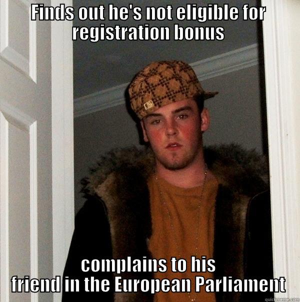 FINDS OUT HE'S NOT ELIGIBLE FOR REGISTRATION BONUS COMPLAINS TO HIS FRIEND IN THE EUROPEAN PARLIAMENT Scumbag Steve