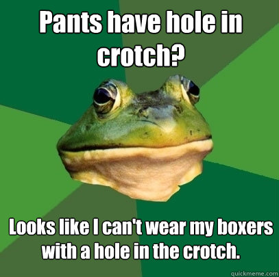 Pants have hole in crotch? Looks like I can't wear my boxers with a hole in the crotch.  Foul Bachelor Frog