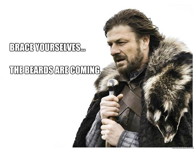 Brace yourselves...

The Beards are coming. - Brace yourselves...

The Beards are coming.  Imminent Ned