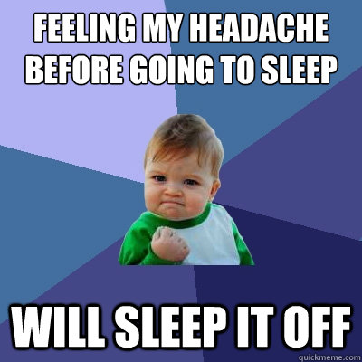 Feeling my headache before going to sleep Will sleep it off  Success Kid