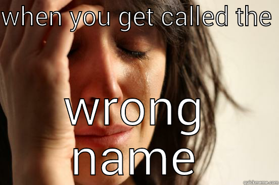 WHEN YOU GET CALLED THE  WRONG NAME First World Problems