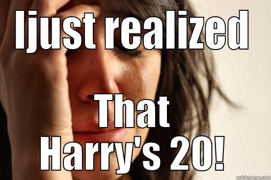 IJUST REALIZED THAT HARRY'S 20! First World Problems