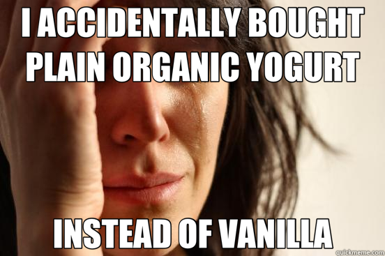 I ACCIDENTALLY BOUGHT PLAIN ORGANIC YOGURT INSTEAD OF VANILLA  First World Problems