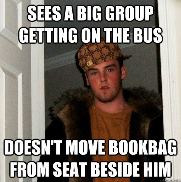 Sees A big group getting on the bus Doesn't move bookbag from seat beside him  Scumbag Steve