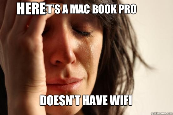 GET'S A MAC BOOK PRO
 DOESN'T HAVE WIFI Caption 3 goes here  First World Problems