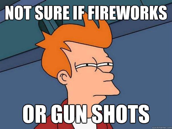 not sure if fireworks or gun shots  Futurama Fry