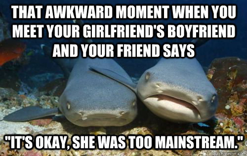 That awkward moment when you meet your girlfriend's boyfriend and your friend says 