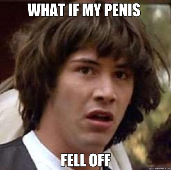 WHAT IF MY PENIS  FELL OFF - WHAT IF MY PENIS  FELL OFF  conspiracy keanu