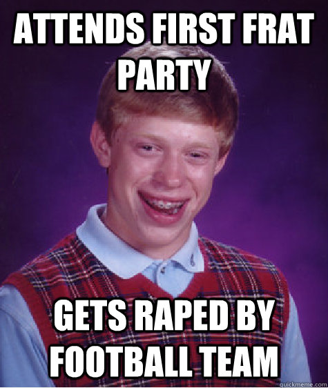 Attends first frat party gets raped by football team  Bad Luck Brian