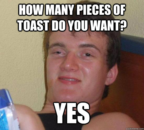 How many pieces of toast do you want? Yes  High guy