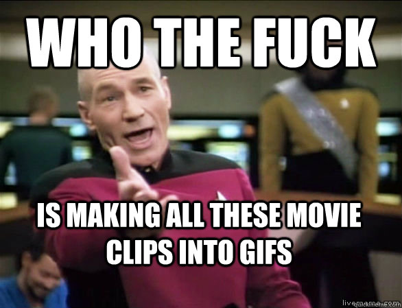 who the fuck Is making all these movie clips into Gifs   Annoyed Picard HD