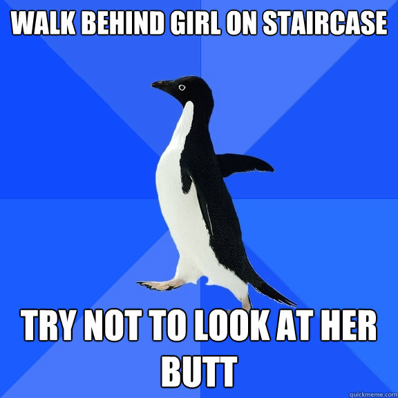 Walk behind girl on staircase try not to look at her butt  Socially Awkward Penguin