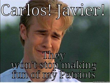 CARLOS! JAVIER!  THEY WON'T STOP MAKING FUN OF MY PATRIOTS 1990s Problems