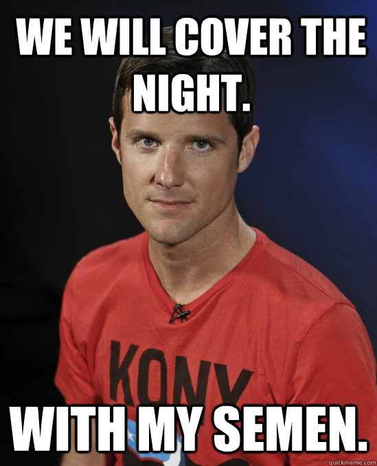 WE WILL COVER THE NIGHT. WITH MY SEMEN. - WE WILL COVER THE NIGHT. WITH MY SEMEN.  Confused Jason Russell