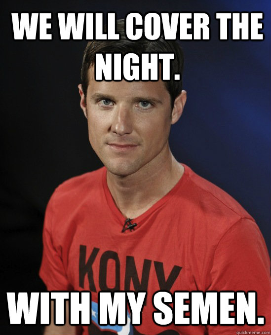 WE WILL COVER THE NIGHT. WITH MY SEMEN.  