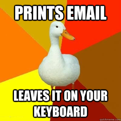prints email leaves it on your keyboard  Tech Impaired Duck