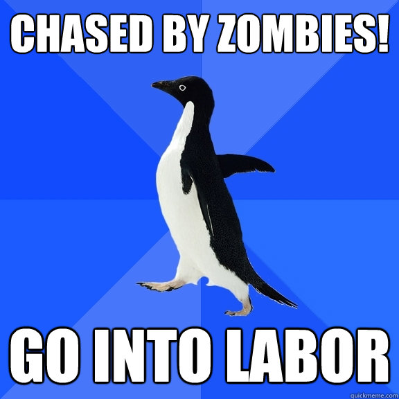 Chased by zombies! Go into labor  Socially Awkward Penguin